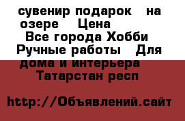 сувенир подарок “ на озере“ › Цена ­ 1 250 - Все города Хобби. Ручные работы » Для дома и интерьера   . Татарстан респ.